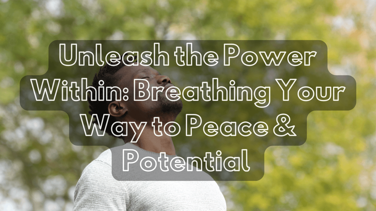 Unleash the Power Within: Breathing Your Way to Peace & Potential