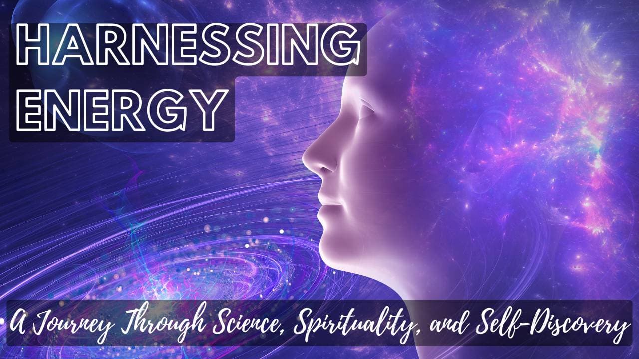 Harnessing Energy: A Journey Through Science, Spirituality, and Self-Discovery