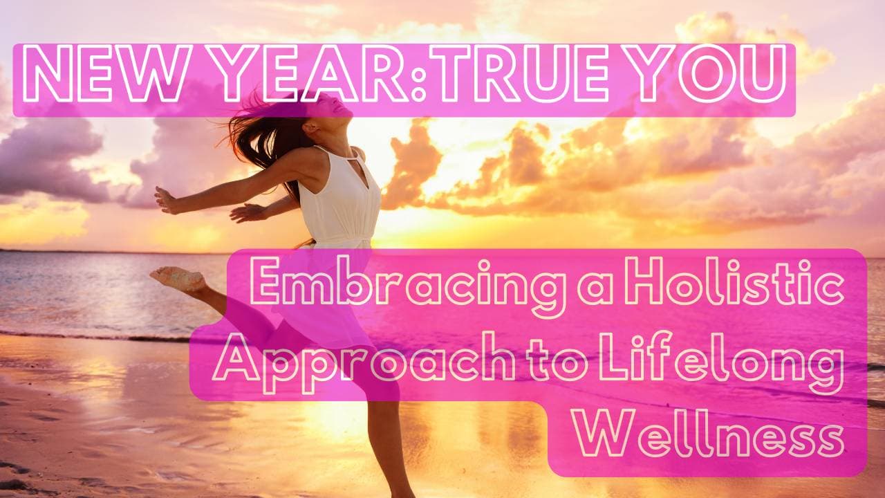 New Year, True You: Embracing a Holistic Approach to Lifelong Wellness