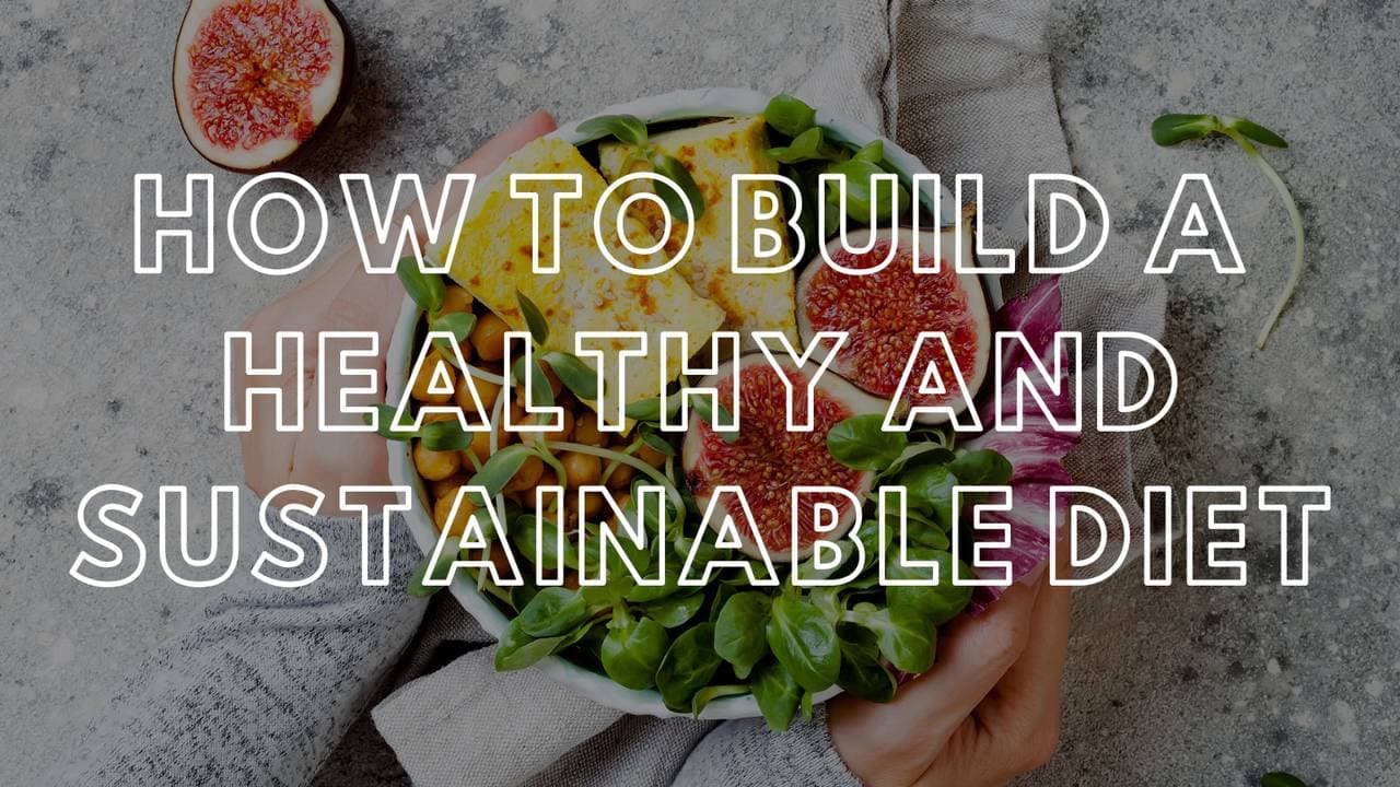 How to Build a Healthy and Sustainable Diet