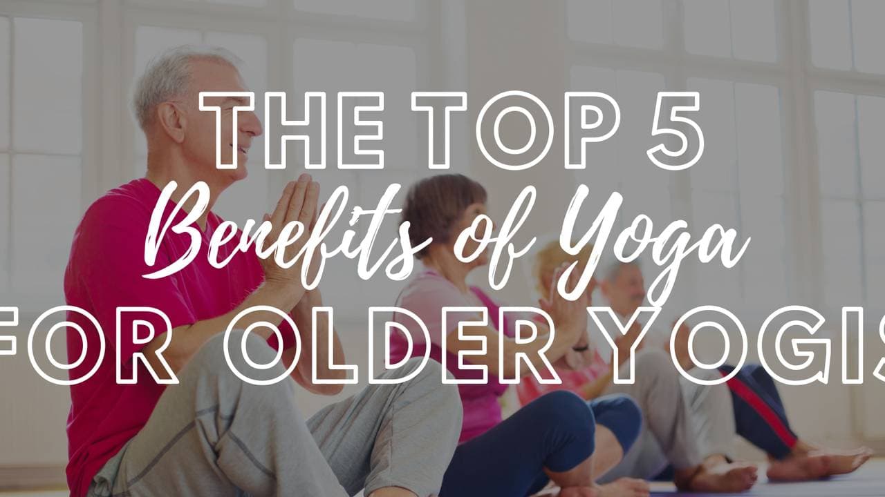 The Top Five Benefits of Yoga for Older Yogis